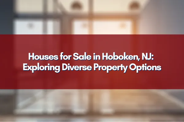 A variety of houses for sale in Hoboken, NJ, featuring diverse property options for every buyer.