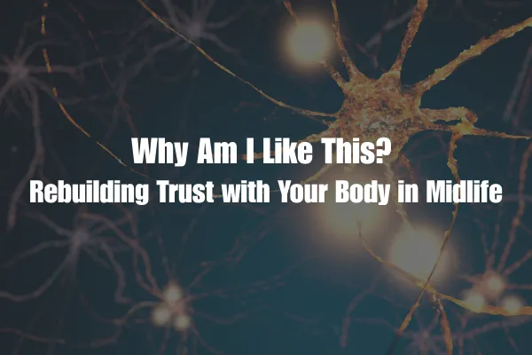 Why Am I Like This? Rebuilding Trust with Your Body in Midlife
