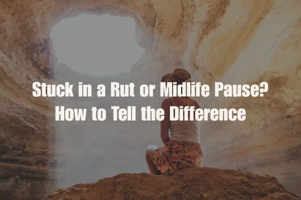 Stuck in a Rut or Midlife Pause? How to Tell the Difference