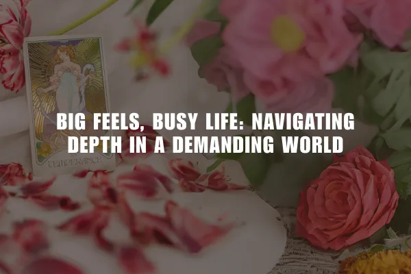 Big Feels, Busy Life: Navigating Depth in a Demanding World