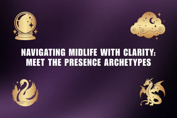 Navigating Midlife with Clarity: Meet the Presence Archetypes