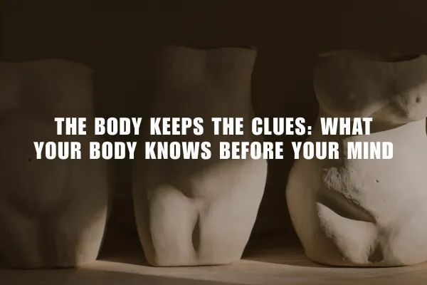 The Body Keeps the Clues: What Your Body Knows Before Your Mind