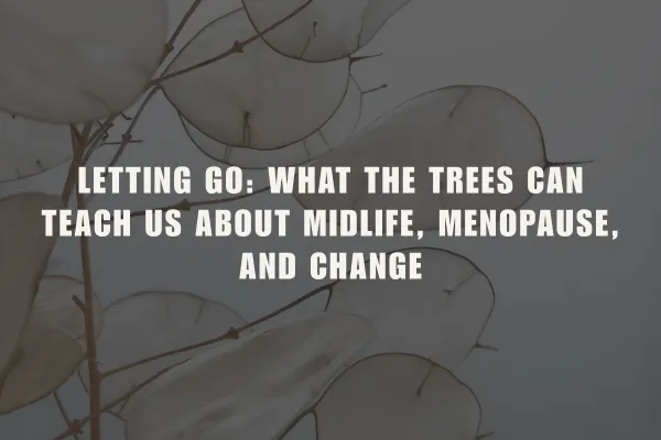 Letting Go: What the Trees Teach Us About Midlife, Menopause, and Change