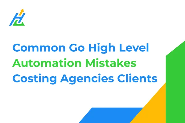 Common Go High Level Automation Mistakes Costing Agencies Clients