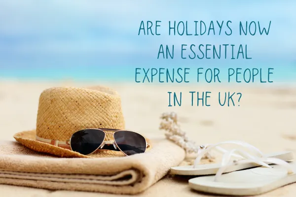 Are Holidays Now an Essential Expense for People in the UK?