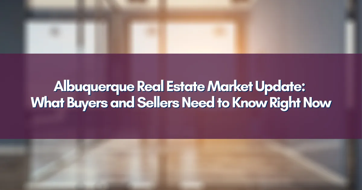 Albuquerque Real Estate Market Update: What Buyers and Sellers Need to Know Right Now