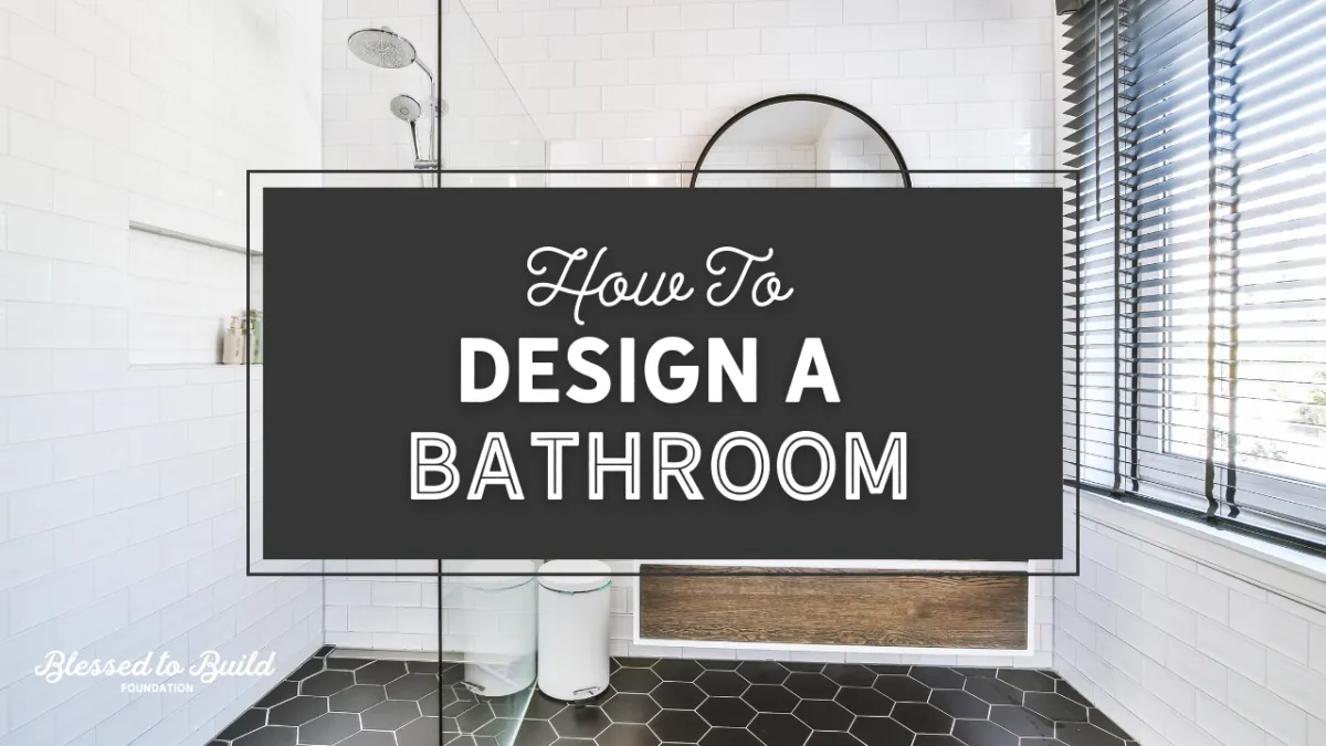 Designing a Bathroom | Blessed to Build Foundation