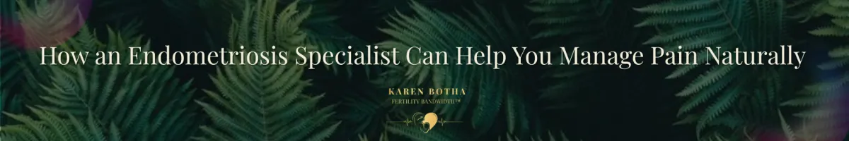 How an Endometriosis Specialist Can Help You Manage Pain Naturally | Fertility Bandwidth