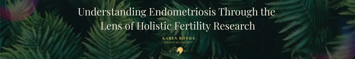 Understanding Endometriosis Through the Lens of Holistic Fertility Research