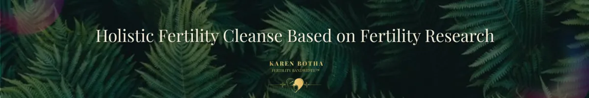 Holistic Fertility Cleanse: Research-Backed Ways to Expand Your Fertility Bandwidth™