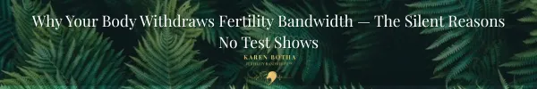 Why Your Body Withdraws Fertility Bandwidth — The Silent Reasons No Test Shows