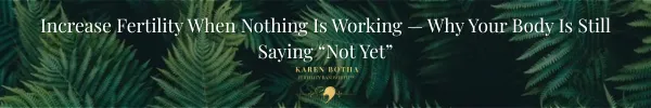Increase Fertility When Nothing Is Working — Why Your Body Is Still Saying “Not Yet”