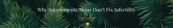 Why Supplements Alone Don’t Fix Infertility