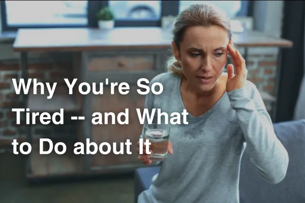 Why You're So Tired -- and What to Do about It
