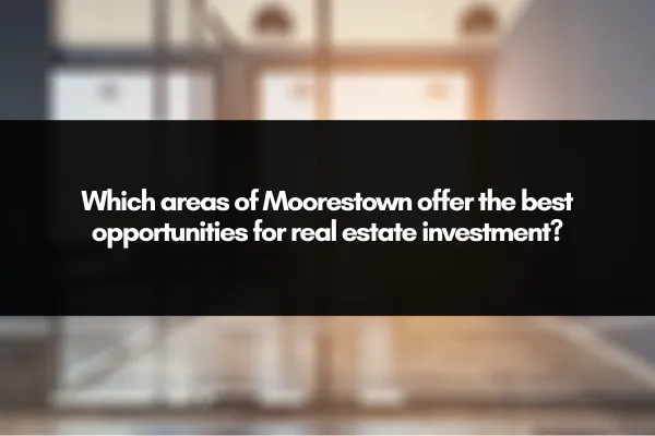 Which areas of Moorestown offer the best opportunities for real estate investment?