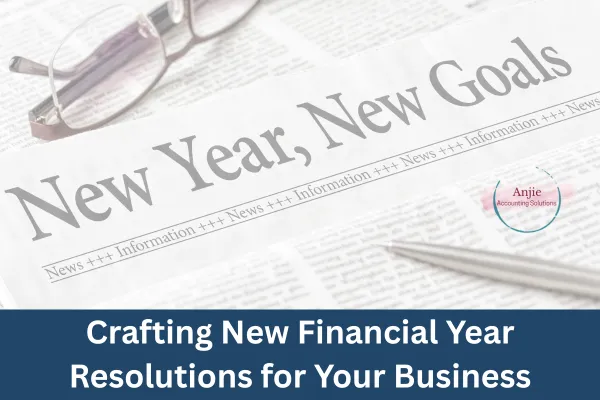 Crafting New Financial Year Resolutions for Your Business
