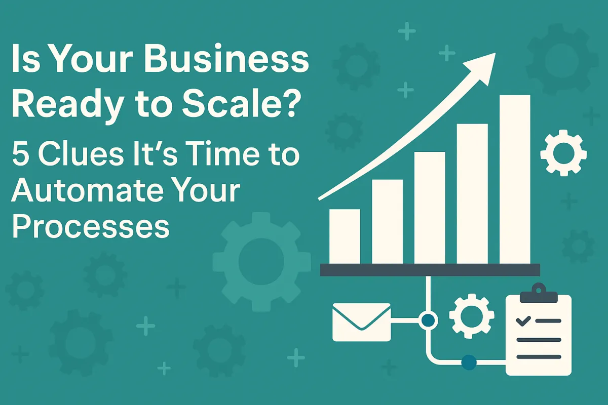 Is Your Business Ready to Scale? 5 Clues It’s Time to Automate Your Processes