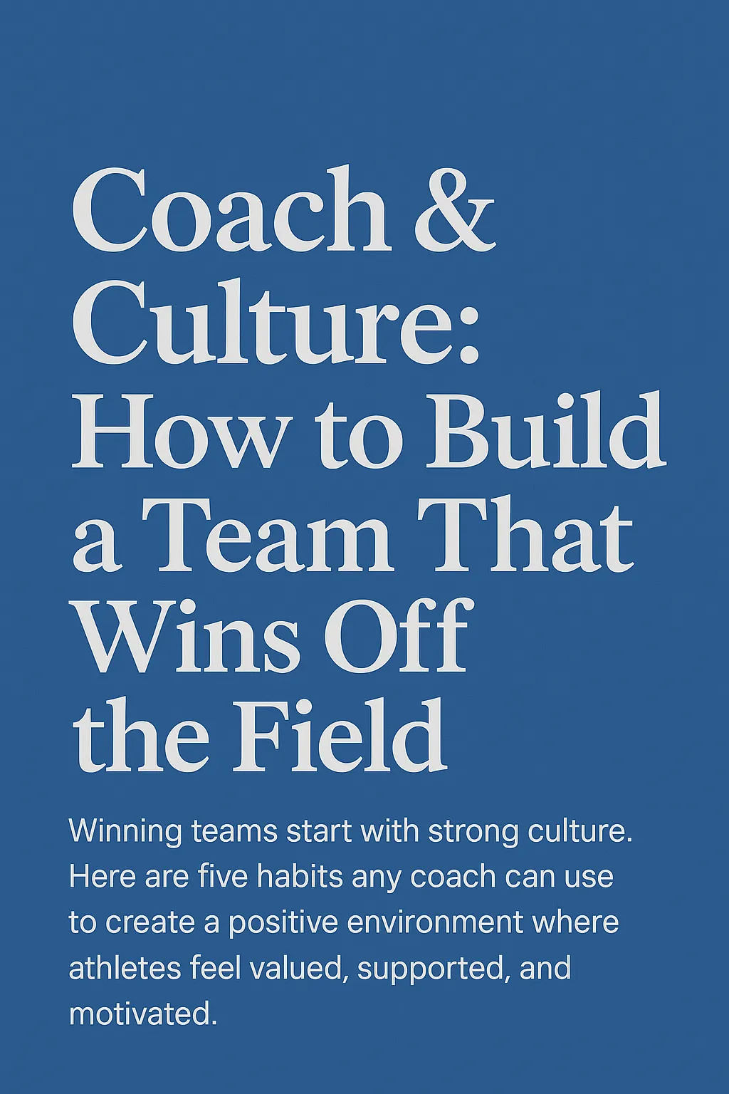 Coaching Sports in 2025: 3 of 3-Coach & Culture: How to Build a Team That Wins Off the Field