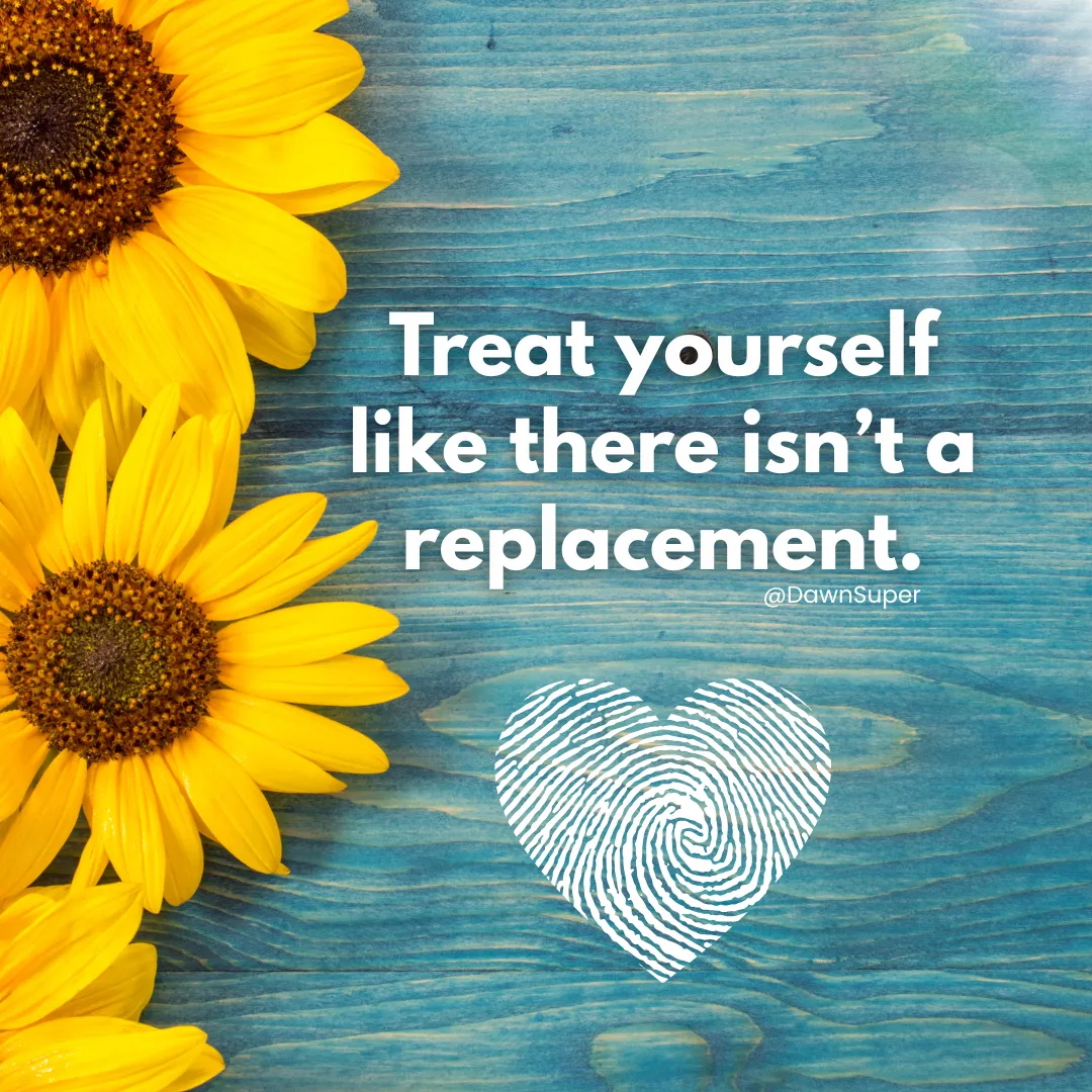 Treat yourself like there isn't a replacement