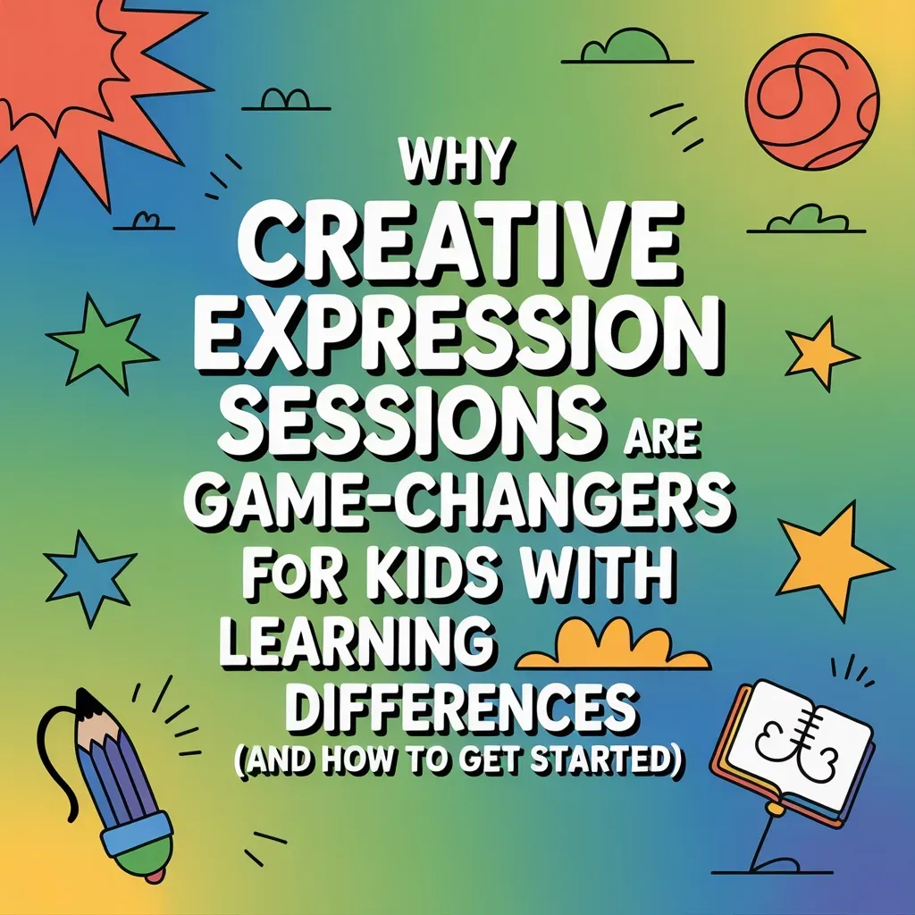 Why Creative Expression Sessions Are Game-Changers for Kids with Learning Differences (And How to Get Started)