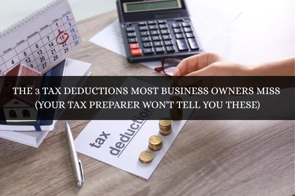 The 3 Tax Deductions Most Business Owners Miss (Your Tax Preparer Won't Tell You These)