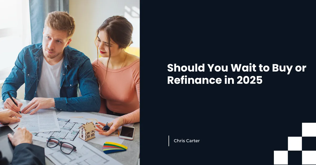 Should You Wait to Buy or Refinance in 2025