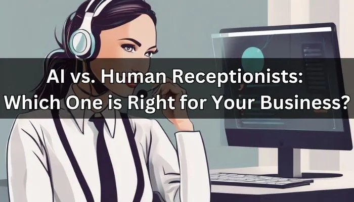AI vs. Human Receptionists: Which One is Right for Your Business?