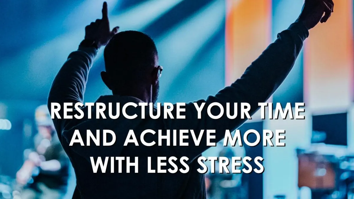 Restructure Your Time and Achieve More with Less Stress