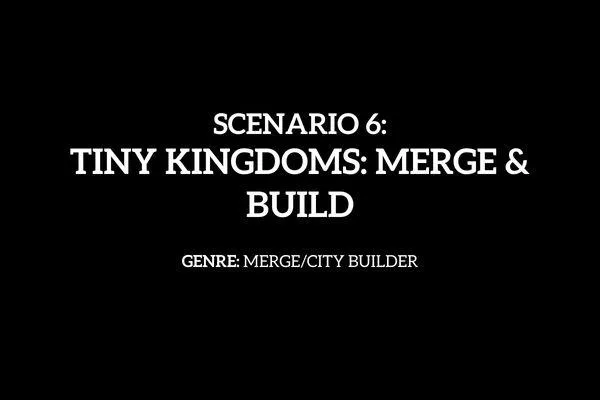 Scenario 6: Tiny Kingdoms: Merge & Build