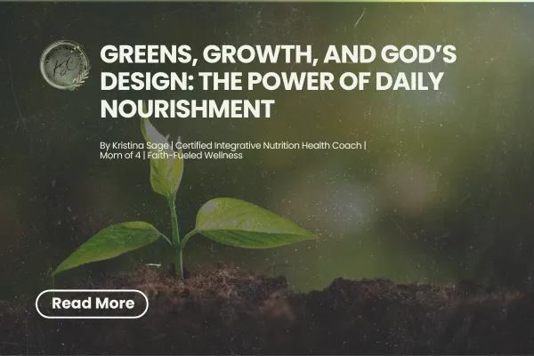 Greens, Growth, and God’s Design: The Power of Daily Nourishment