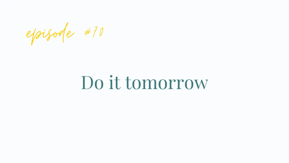 Ep #70 Do it tomorrow