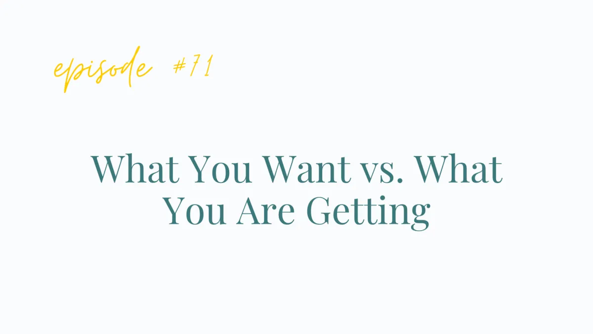 Ep #71What You Want vs. What You Are Getting