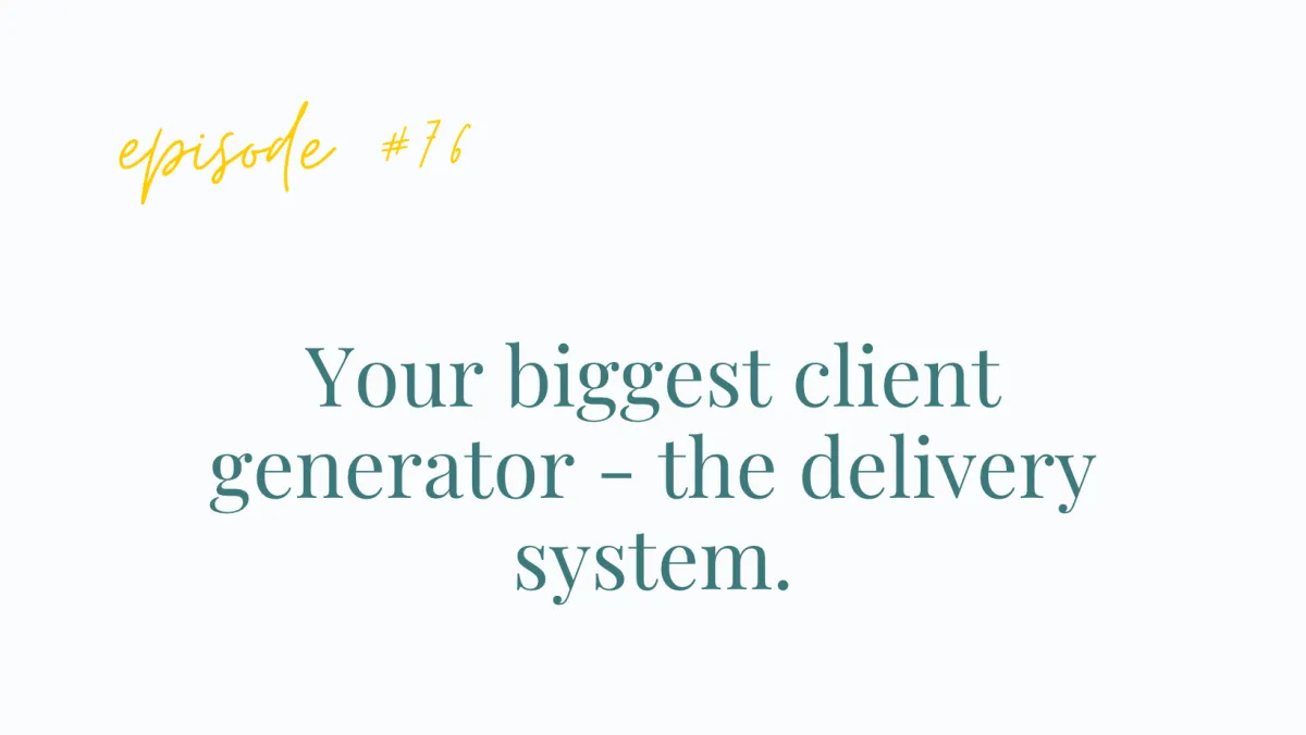 Ep #76 Your biggest client generator - the delivery system.