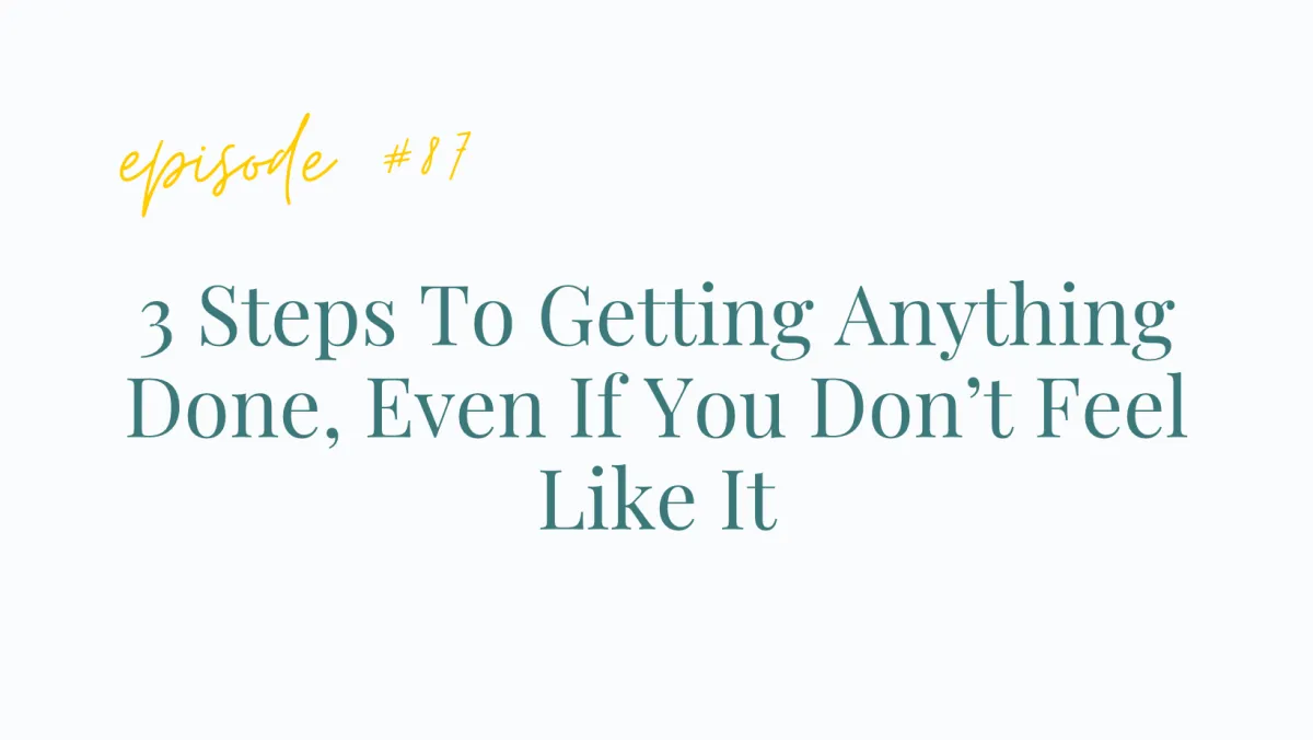 Episode #87 3 Steps To Getting Anything Done, Even If You Don’t Feel Like It