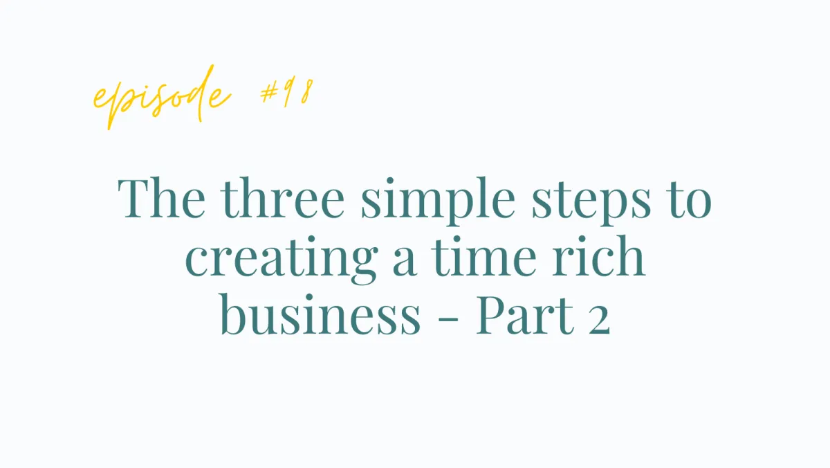 Ep#98  The three simple steps to creating a time rich business - Part 2