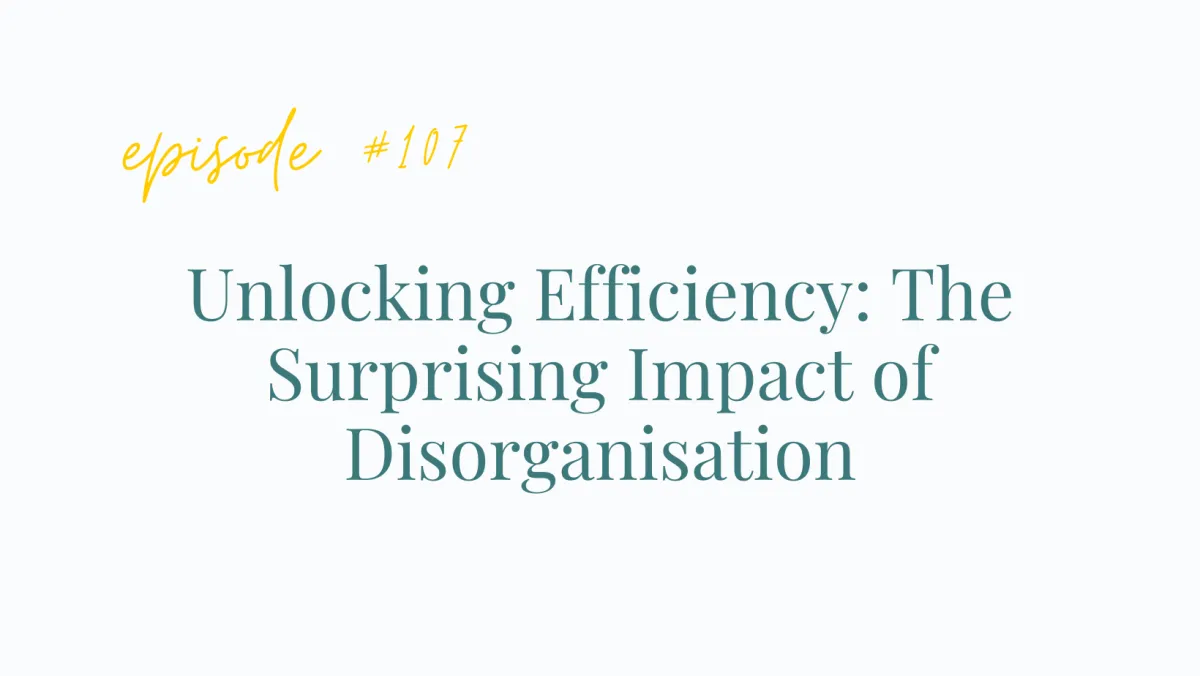 Ep #107 Unlocking Efficiency: The Surprising Impact of Disorganisation