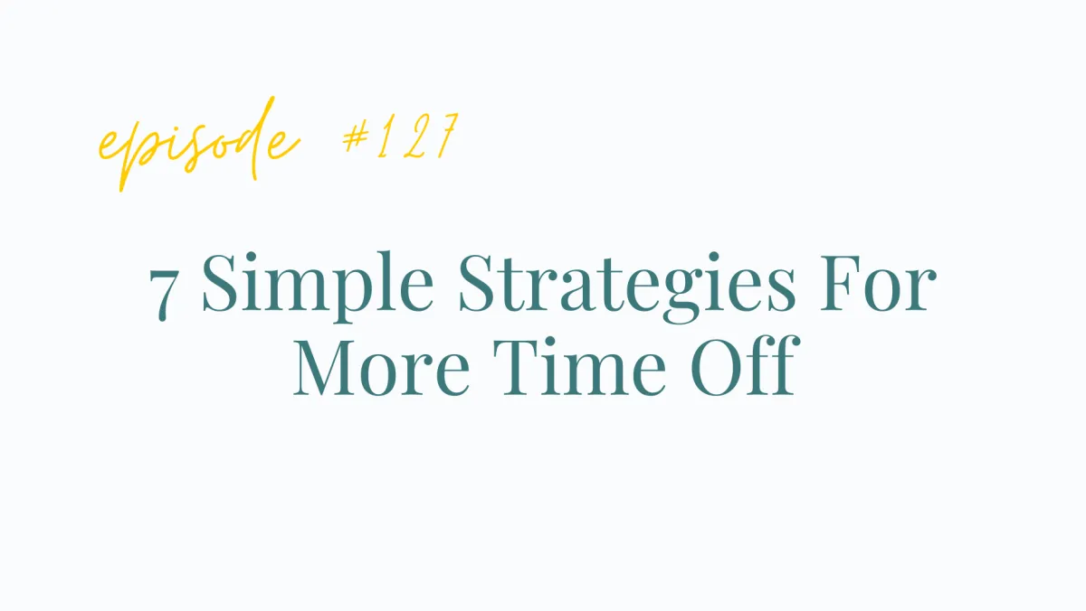 Ep #127 7 Simple Strategies For More Time Off