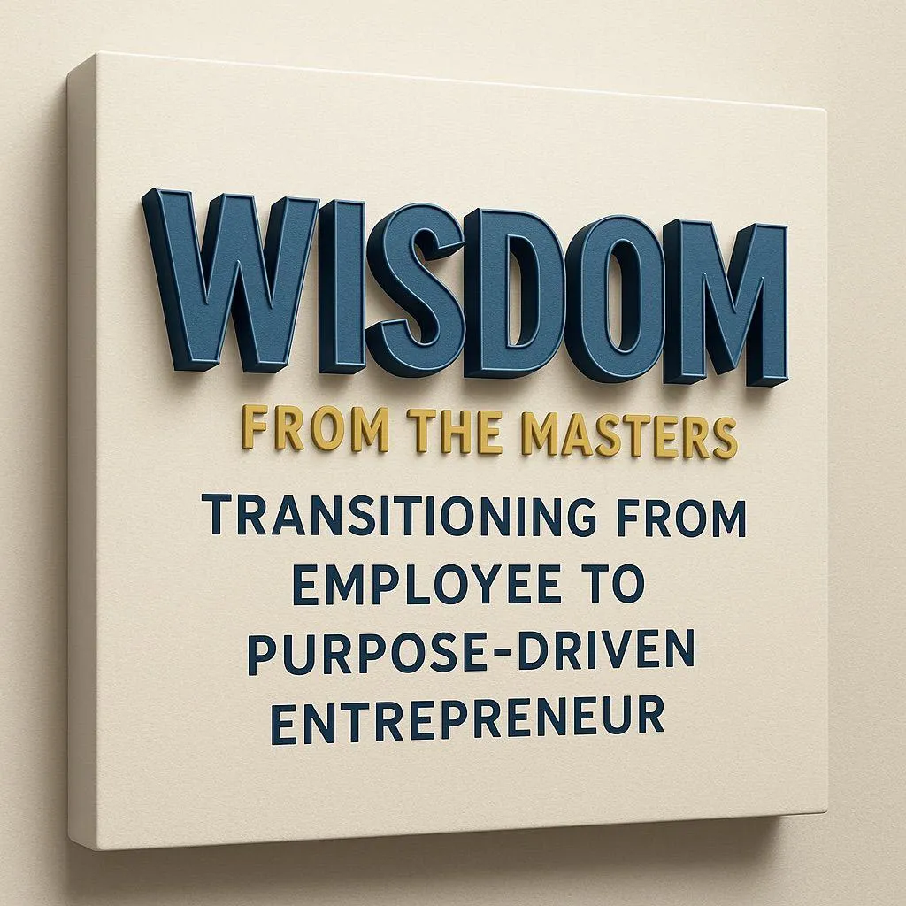 Wisdom from the Masters — Transitioning from Employee to Purpose-Driven Entrepreneur