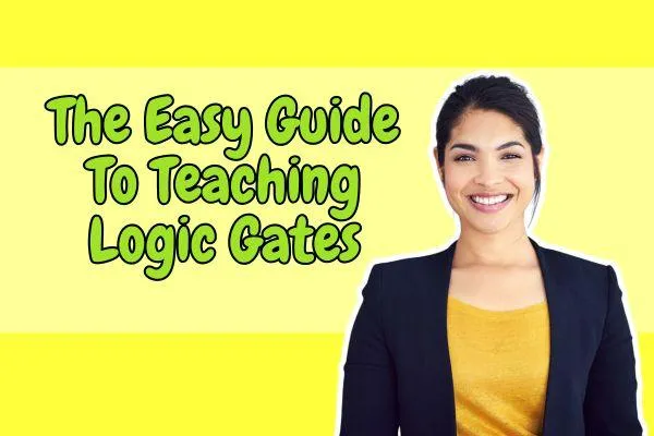 The Easy Guide To Teaching Logic Gates