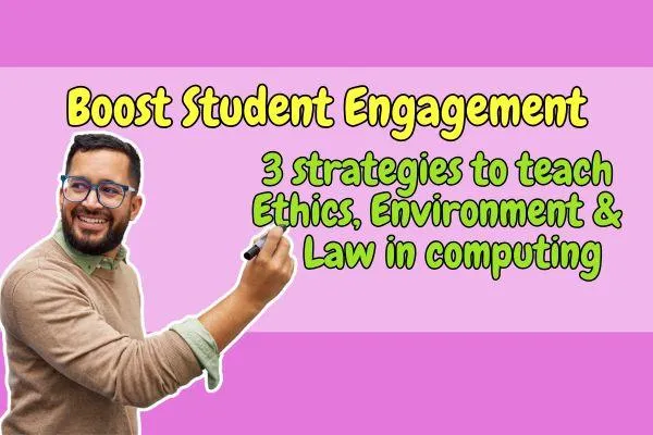 Boost Student Engagement: 3 Strategies to Teach Ethics, Environment and Law in Computing