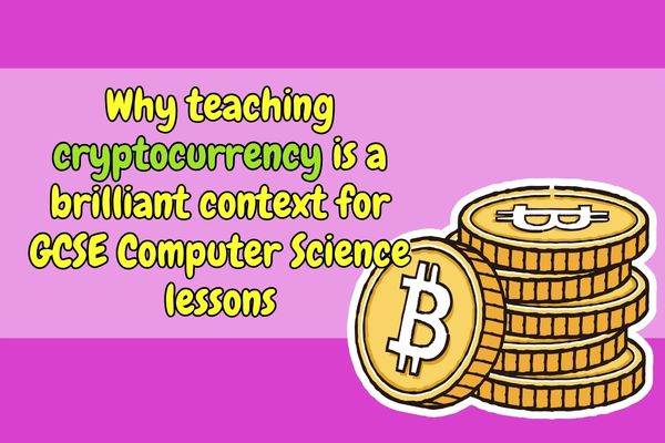 Why cryptocurrency is a brilliant context for teaching GCSE Computer Science