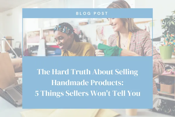 The Hard Truth About Selling Handmade Products: 5 Things Sellers Won't Tell You