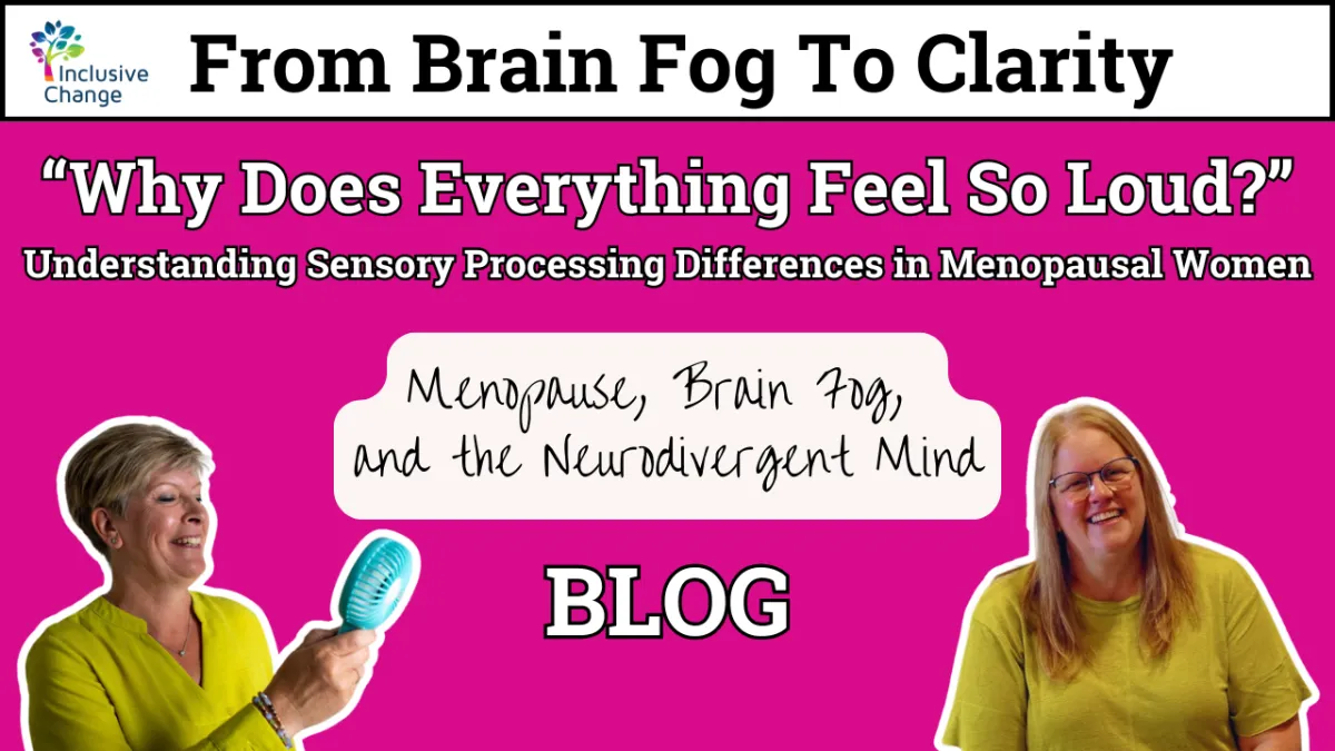 Inclusive Change blog cover image titled “From Brain Fog to Clarity: “Why Does Everything Feel So Loud?” Understanding Sensory Processing Differences in Menopausal Women” The graphic features a bright pink background with two women, one holding a fan and the other smiling. The subtitle reads “Menopause, Brain Fog, and the Neurodivergent Mind."