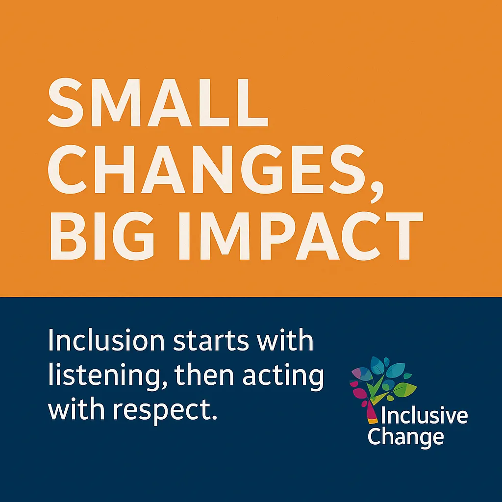A graphic with an orange upper section showing the words “Small Changes, Big Impact” in large white text. The lower blue section reads “Inclusion starts with listening, then acting with respect.” The Inclusive Change logo appears in the bottom right corner.