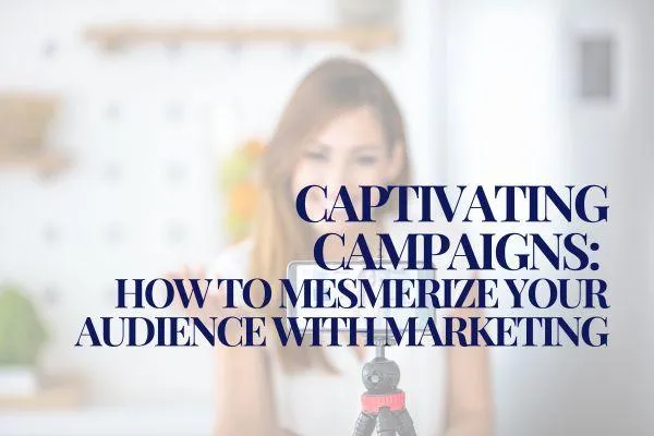 Captivating Campaigns: How to Mesmerize Your Audience with Marketing