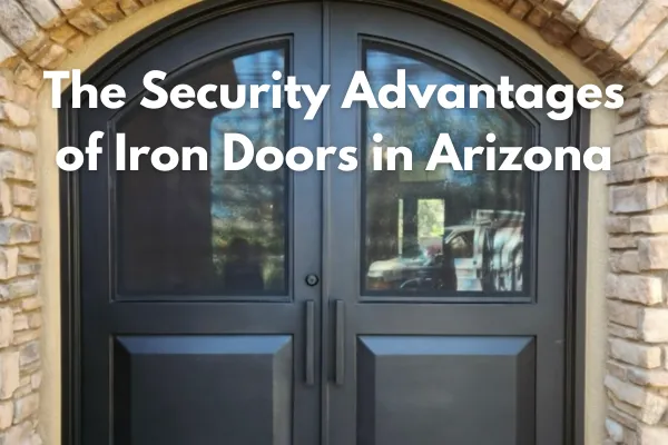 Protect Your Home: The Security Advantages of Iron Doors in Arizona