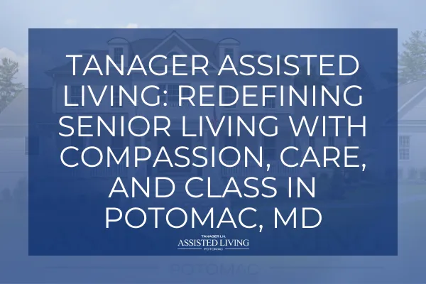 Tanager Assisted Living: Redefining Senior Living with Compassion, Care, and Class in Potomac, MD