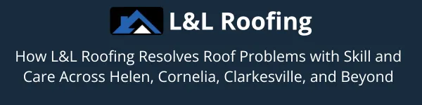 Roofing Services You Can Count On: How L&L Roofing Resolves Problems with Skill and Care Across Helen, Cornelia, Clarkesville, and Beyond