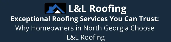 Exceptional Roofing Services You Can Trust: Why Homeowners in North Georgia Choose L&L Roofing