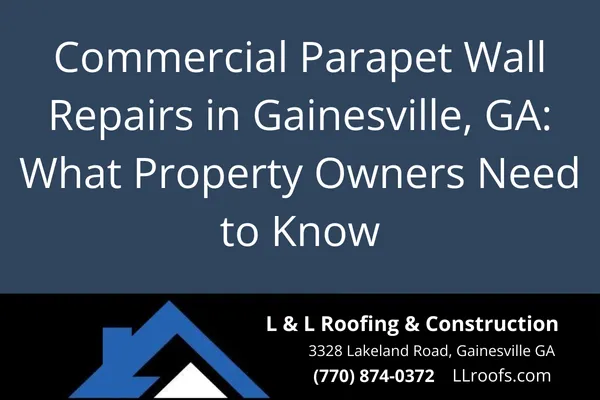 Learn why parapet wall repairs are critical for commercial roofs in Gainesville, GA, and how L&L Roofing & Construction ensures lasting protection with expert service.